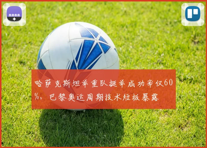 哈萨克斯坦举重队挺举成功率仅60%,巴黎奥运周期技术短板暴露