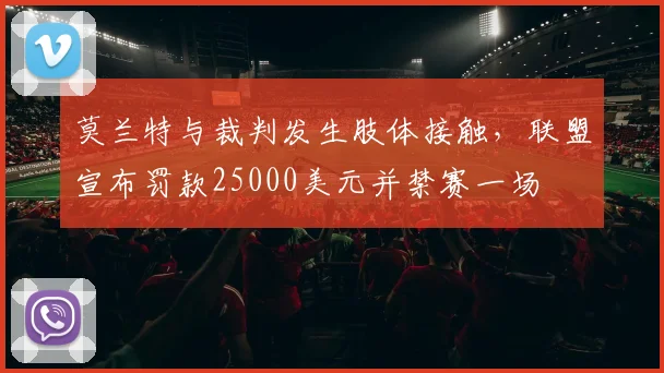 莫兰特与裁判发生肢体接触，联盟宣布罚款25000美元并禁赛一场