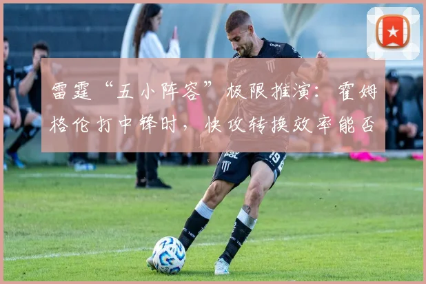 雷霆“五小阵容”极限推演：霍姆格伦打中锋时，快攻转换效率能否提升