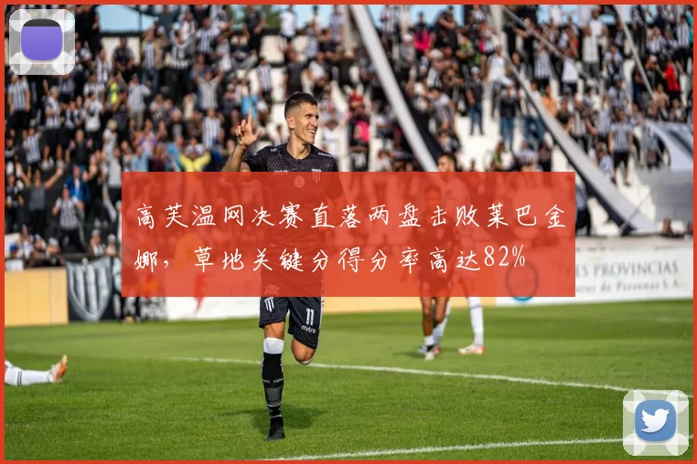 高芙温网决赛直落两盘击败莱巴金娜，草地关键分得分率高达82%