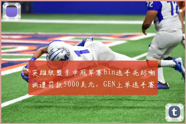 英雄联盟季中冠军赛bin选手亮标嘲讽遭罚款5000美元,GEN上单选手赛后受访怒斥双标